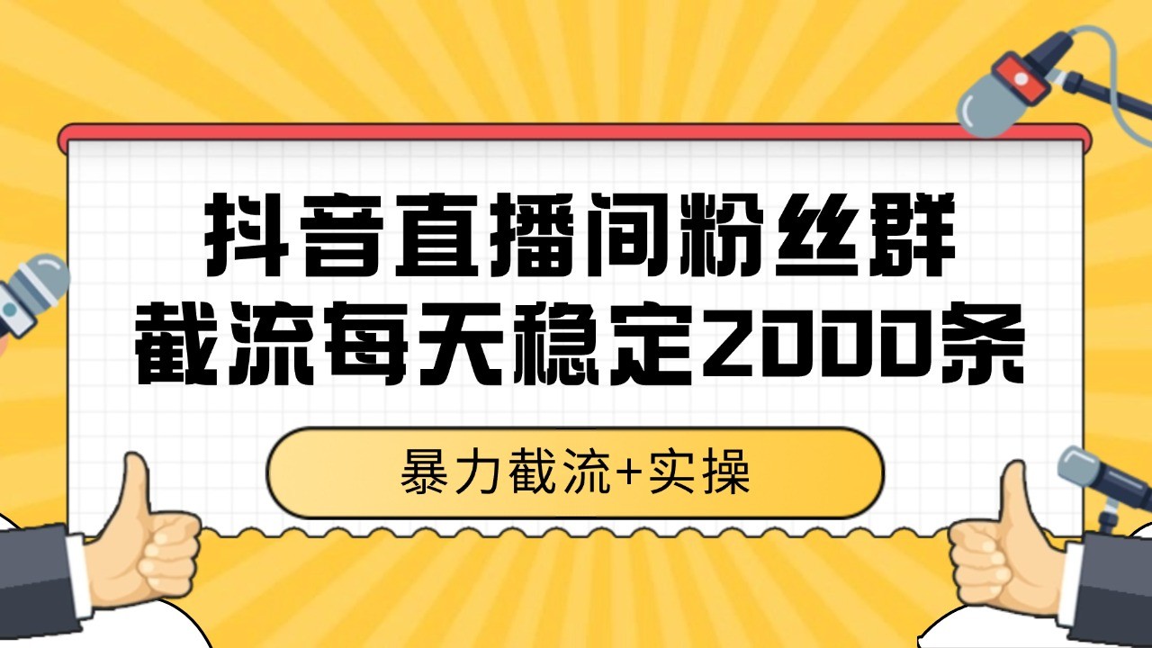 抖音直播间粉丝群截流，稳定采集数据全行业通用 2000+数据一天-灼光资源宝库