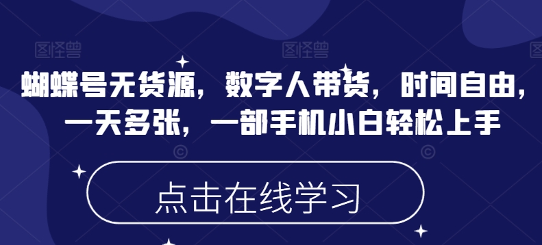 蝴蝶号无货源，数字人带货，时间自由，一天多张，一部手机小白轻松上手-灼光资源宝库