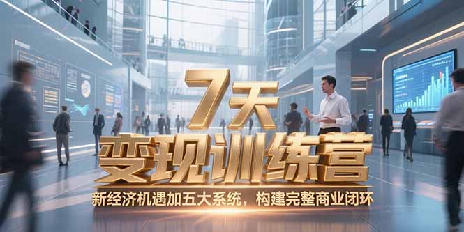 7天咨询师变现训练营，新经济机遇加五大系统，构建完整商业闭环-灼光资源宝库