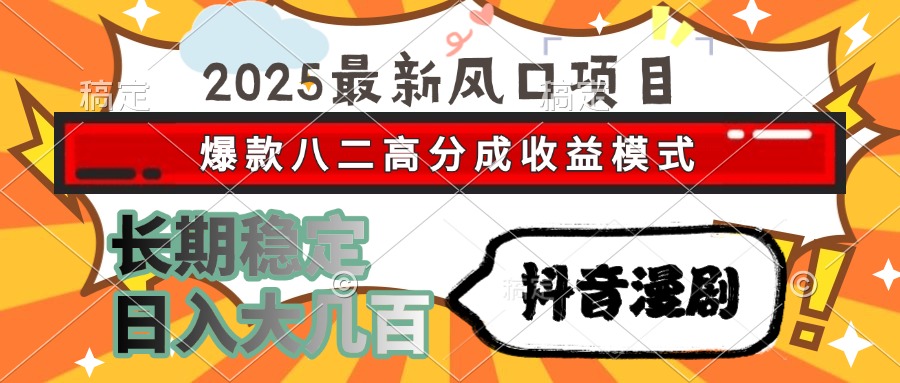 2025最新风口项目 抖音漫剧 爆款八二高分成收益模式 长期稳定日入大几百-灼光资源宝库