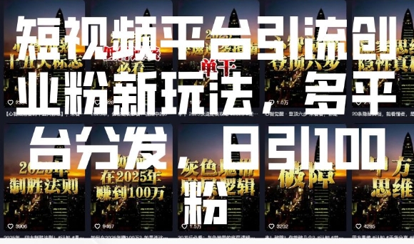 短视频平台引流创业粉新玩法，多平台分发，日引100粉-灼光资源宝库