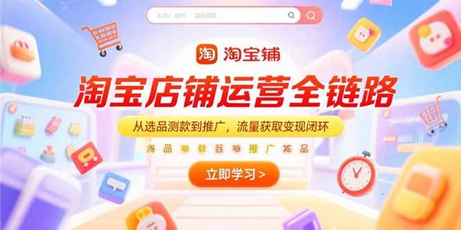 淘宝店铺运营全链路，从选品测款到推广，流量获取变现闭环-灼光资源宝库