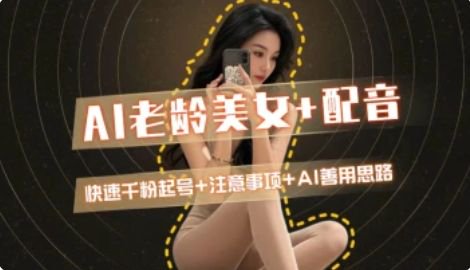 AI老龄美女涨粉+变现_快速千粉起号思路-灼光资源宝库