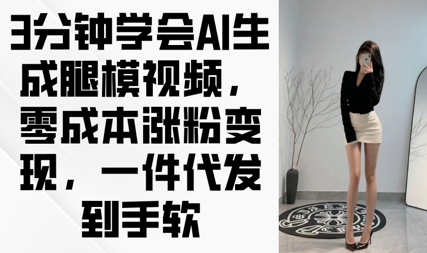 3分钟学会AI生成腿模视频，零成本涨粉变现，一件代发到手软-蘑菇资源宝库