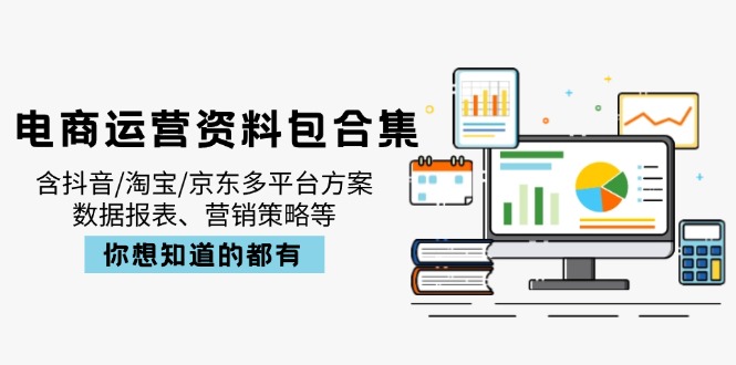 电商运营资料包合集，含抖音/淘宝/京东多平台方案，数据报表、营销策略等-灼光资源宝库