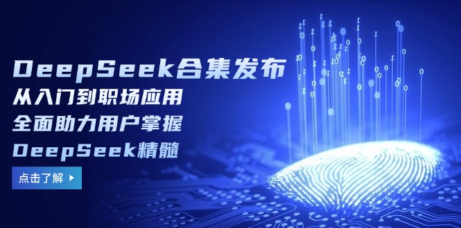 DeepSeek合集发布，从入门到职场应用，全面助力用户掌握DeepSeek精髓-灼光资源宝库