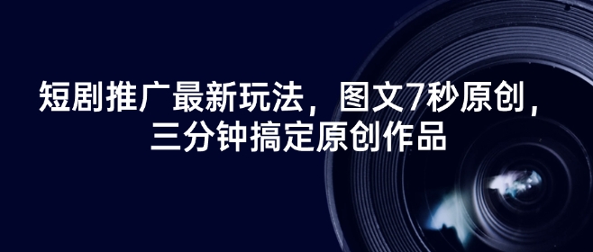 短剧推广最新玩法，图文7秒原创，三分钟搞定原创作品-灼光资源宝库