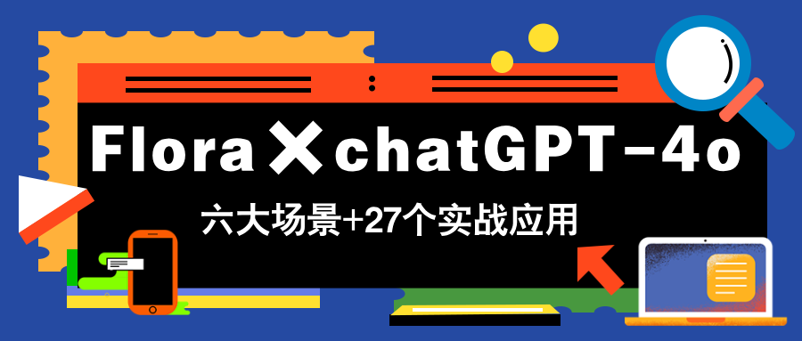 Flora×chatGPT-4o，带你玩转六大场景的27个实战应用，学完立即变现-灼光资源宝库