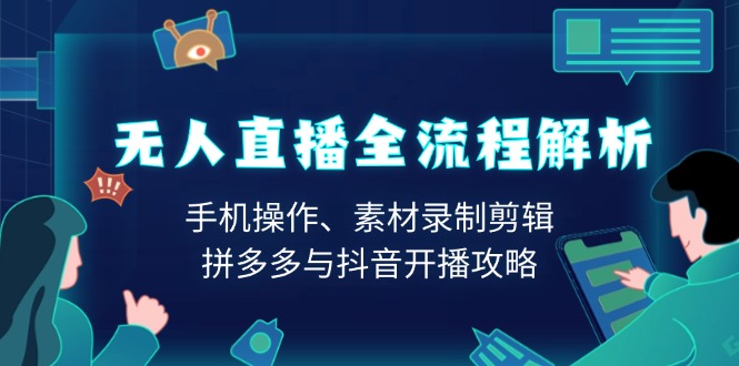 无人直播全流程解析：手机操作、素材录制剪辑、拼多多与抖音开播攻略-灼光资源宝库