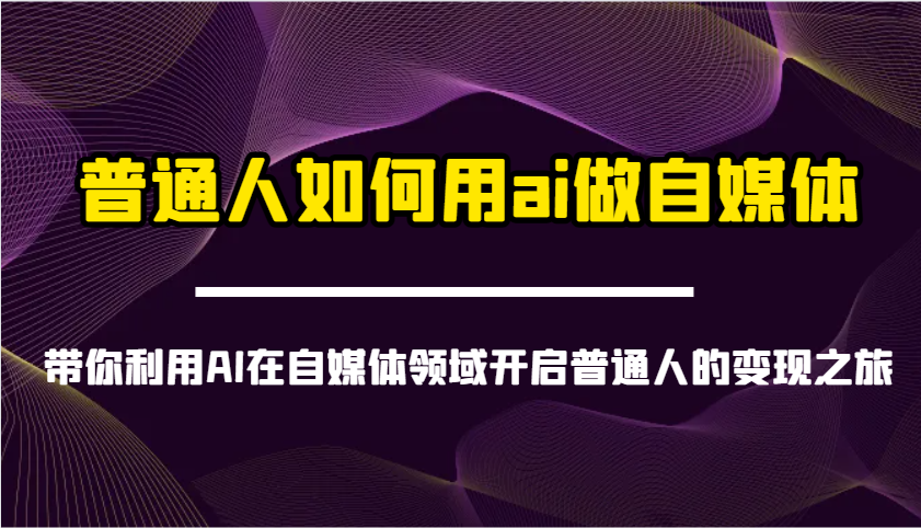 普通人如何用ai做自媒体-带你利用AI在自媒体领域开启普通人的变现之旅-灼光资源宝库