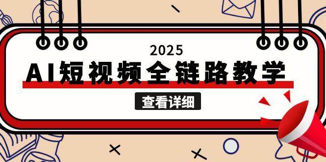 2025AI短视频全链路教学，文案图片视频生成，解决自媒体创作痛点-灼光资源宝库