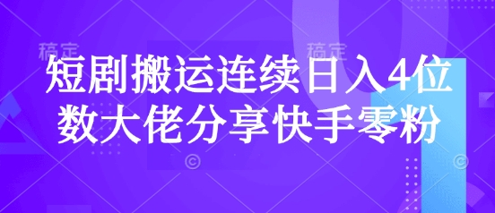 短剧搬运连续日入4位数大佬分享快手零粉爆单经验-灼光资源宝库
