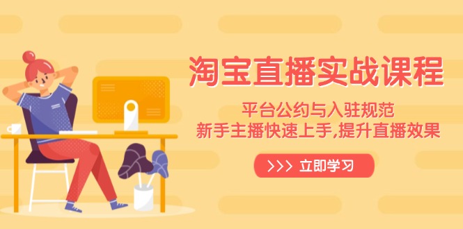 淘宝直播实战课程，平台公约与入驻规范，新手主播快速上手, 提升直播效果-灼光资源宝库
