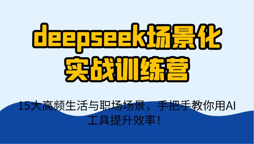 deepseek场景化实战训练营，15大高频生活与职场场景，手把手教你用AI工具提升效率！-蘑菇资源宝库