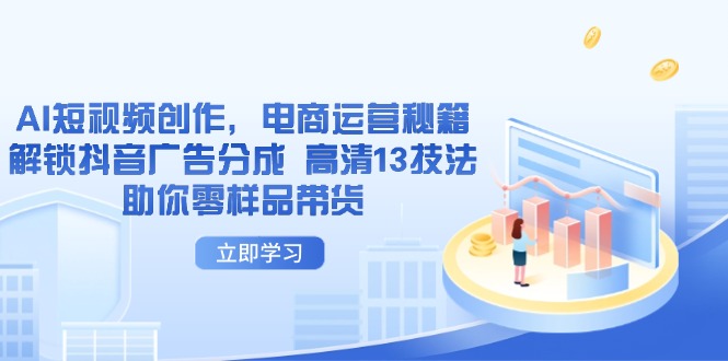 AI短视频创作，电商运营秘籍，解锁抖音广告分成 高清13技法助你零样品带货-灼光资源宝库