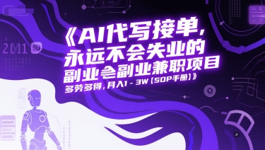 AI代写接单,永远不会失业的副业兼职项目,多劳多得,月入1-3W【SOP手册】-灼光资源宝库