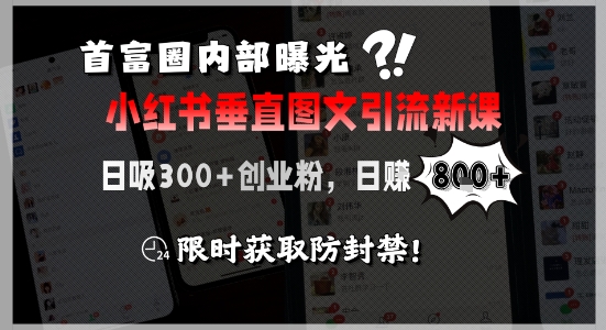 首富圈内部曝光小红书垂直图文引流新课，日吸300+创业粉，日入8张+，限时获取防封禁-灼光资源宝库