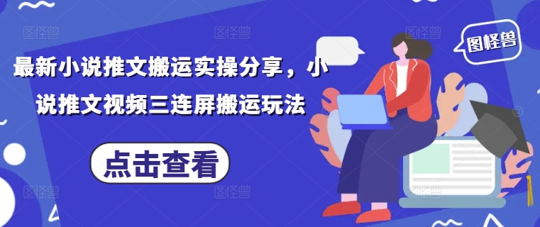最新小说推文搬运实操分享，小说推文视频三连屏搬运玩法-灼光资源宝库