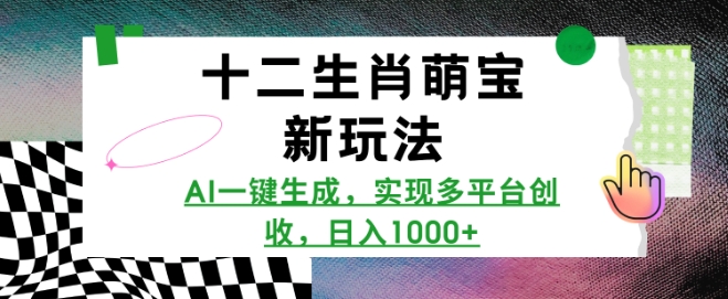 十二生肖萌宝新玩法,AI一键生成,实现多平台创收,日入多张-灼光资源宝库