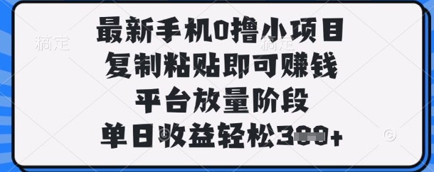 最新手机0撸小项目，复制粘贴即可挣钱，平台放量阶段，单日收益轻松3张+【揭秘】-灼光资源宝库