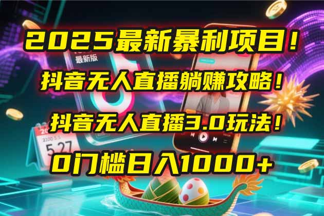 2025最新暴利项目！抖音无人直播躺赚攻略！抖音无人直播3.0玩法！0门槛...-灼光资源宝库