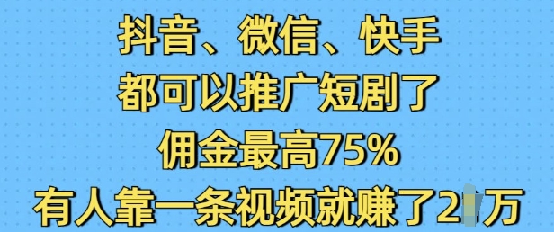 抖音微信快手都可以推广短剧了，佣金最高75%，有人靠一条视频就挣了2W-灼光资源宝库