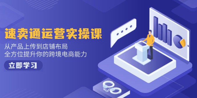 速卖通运营实操课,从产品上传到店铺布局,全方位提升你的跨境电商能力-灼光资源宝库