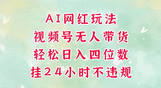视频号无人直播带货，手机一挂自动爆单，AI网红玩法，带你解放双手，轻松日入四位数-灼光资源宝库