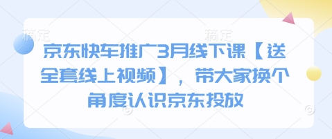 京东快车推广3月线下课【送全套线上视频】，带大家换个角度认识京东投放-灼光资源宝库