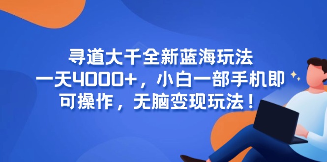 寻道大千全新蓝海玩法，一天4000+，小白一部手机即可操作，无脑变现玩法！-灼光资源宝库