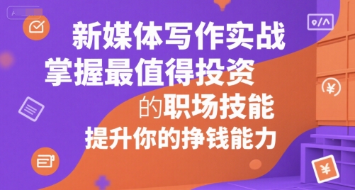 新媒体写作实战，学握最值得投资的职场技能，提升你的挣钱能力-灼光资源宝库
