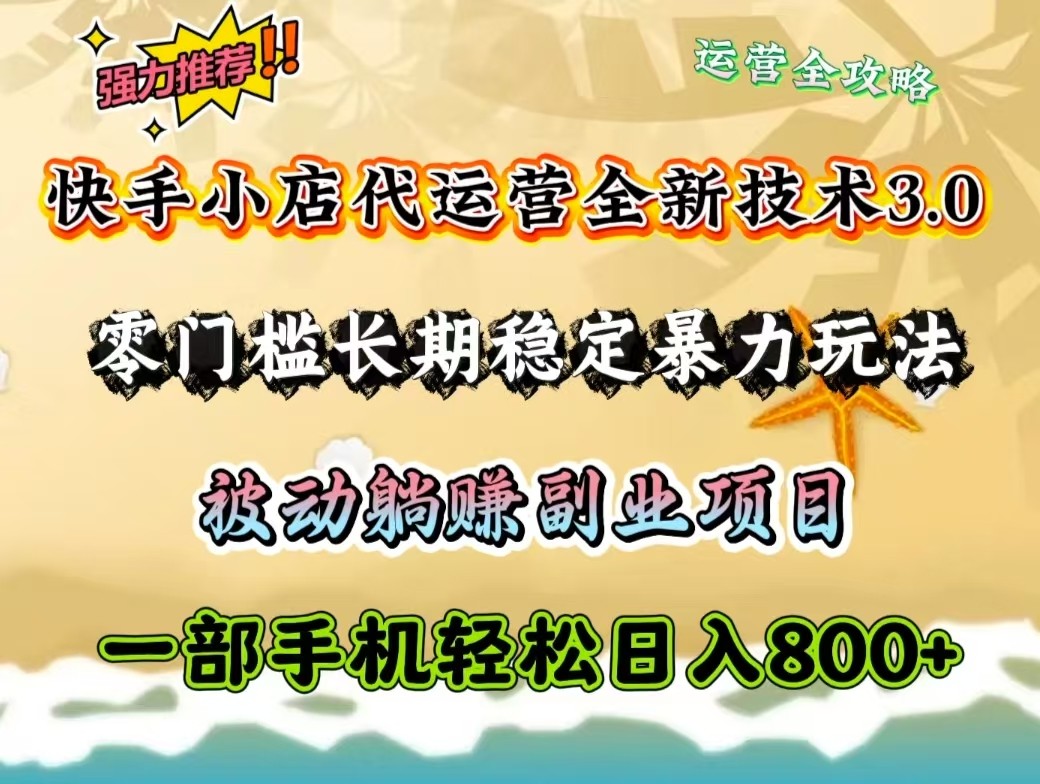 快手小店代运营全新技术3.0，零门槛长期稳定暴力玩法，被动躺赚一部手机轻松日入800+-灼光资源宝库