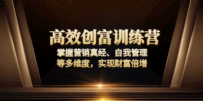 高效创富训练营:掌握营销真经、自我管理等多维度,实现财富倍增-灼光资源宝库