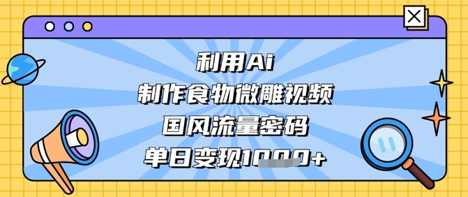 利用Ai制作食物微雕视频,国风流量密码,单日变现数张-灼光资源宝库