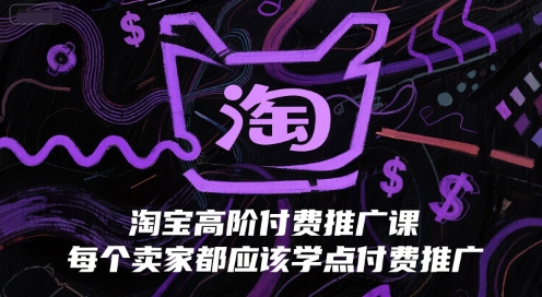 淘宝高阶付费推广课，每个卖家都应该学点付费推广-灼光资源宝库