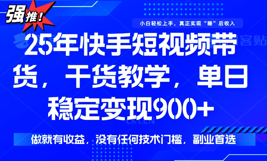25年最新快手短视频带货，单日稳定变现900+，没有技术门槛，做就有收益-灼光资源宝库