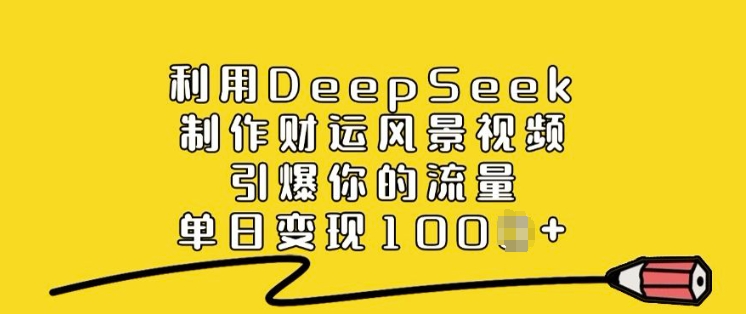 利用DeepSeek制作财运风景视频,引爆你的流量,单日变现多张-灼光资源宝库