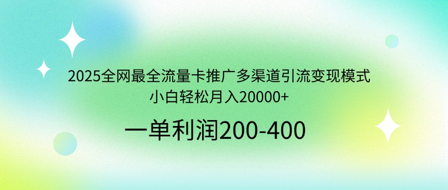 2025全网最全流量卡推广多渠道引流变现模式，小白轻松月入20000+-灼光资源宝库