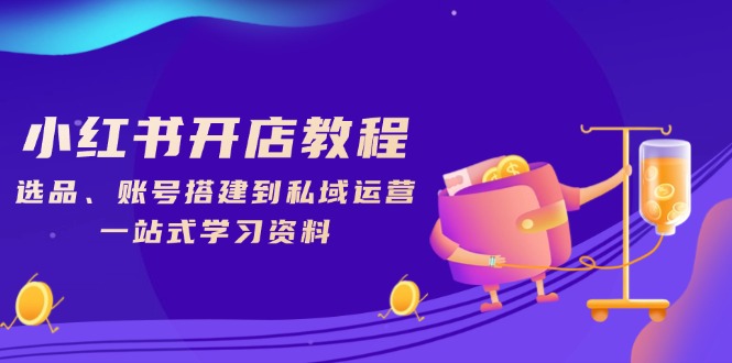小红书开店教程，选品、账号搭建到私域运营，一站式学习资料-灼光资源宝库