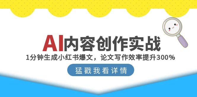 AI内容创作实战:1分钟生成小红书爆文,论文写作效率提升300%-灼光资源宝库