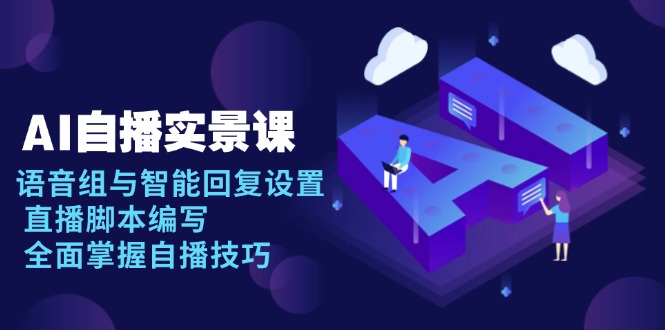 AI 自播 实景课：语音组与智能回复设置, 直播脚本编写, 全面掌握自播技巧-灼光资源宝库