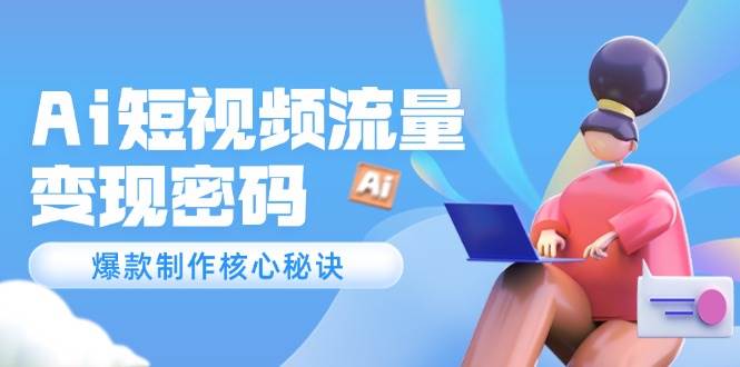 Ai短视频流量密码，爆款制作核心秘诀，120万案例深度解析-灼光资源宝库