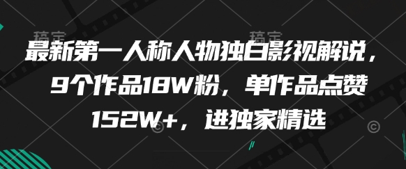 最新第一人称人物独白影视解说，9个作品18W粉，单作品点赞152W+，进独家精选-灼光资源宝库