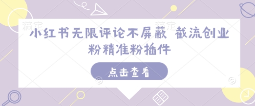 小红书无限评论不屏蔽 截流创业粉精准粉插件-灼光资源宝库