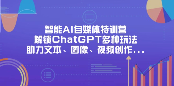 智能AI自媒体特训营,解锁ChatGPT多种玩法,助力文本、图像、视频创作…-灼光资源宝库
