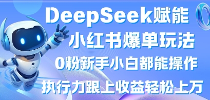 DeepSeek赋能小红书爆单玩法0粉新手小白都能操作，执行力跟上收益轻松上W，懒人勿做-灼光资源宝库