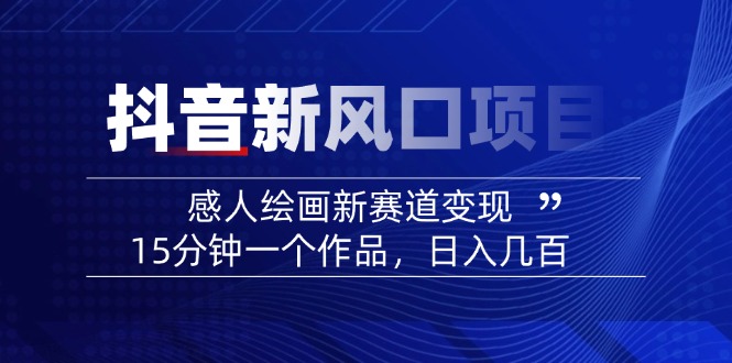 2025抖音新风口项目：感人绘画新赛道变现，15分钟一个作品，日入几百-灼光资源宝库