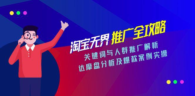 淘宝无界推广全攻略，关键词与人群推广解析，达摩盘分析及爆款案例实操-灼光资源宝库
