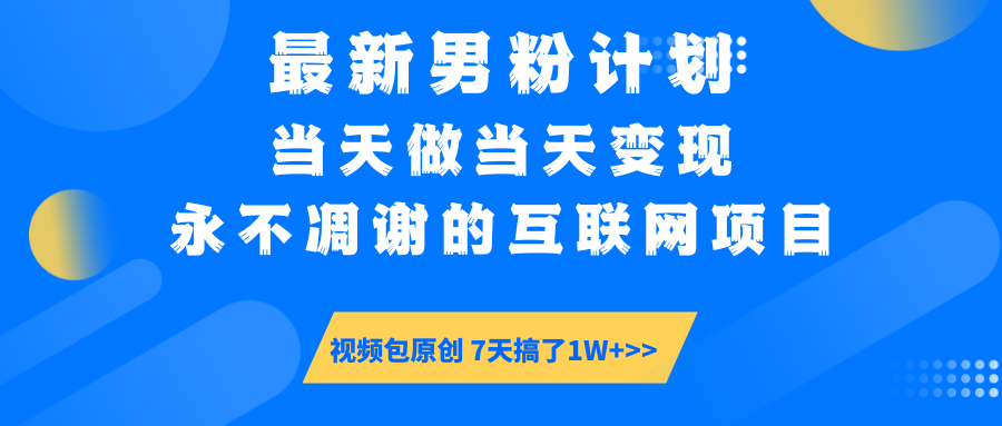 最新男粉计划6.0玩法，永不凋谢的互联网项目 当天做当天变现，视频包原…-灼光资源宝库