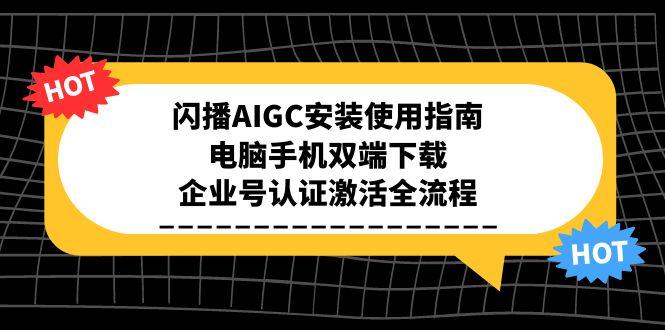 闪播AIGC安装使用指南，电脑手机双端下载，企业号认证激活全流程-灼光资源宝库